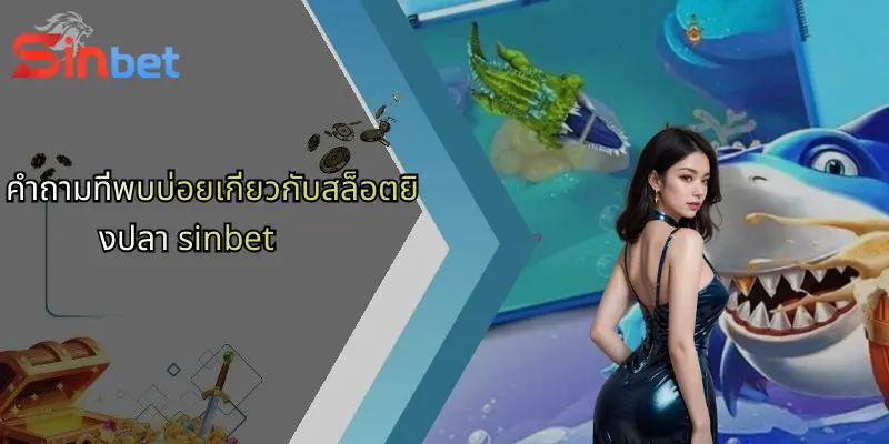 สล็อตยิงปลา: ประสบการณ์ใหม่แห่งการเดิมพันออนไลน์กับ Sinbet 5 คำถามที่พบบ่อยเกี่ยวกับสล็อตยิงปลา sinbet