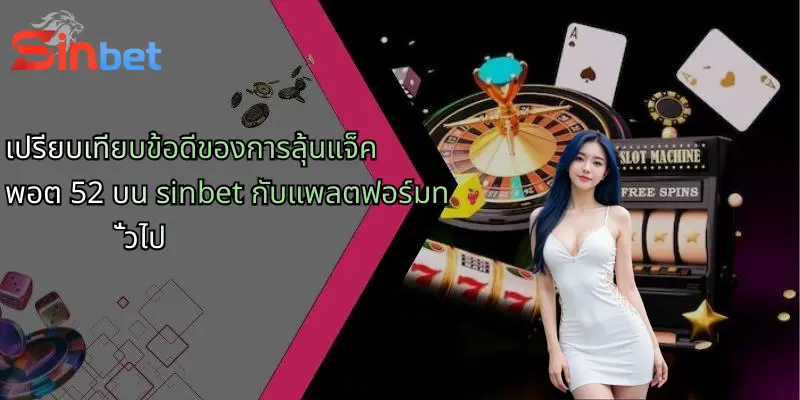 แจ็คพอต 52: โอกาสทองของการเดิมพันออนไลน์กับ Sinbet 4 เปรียบเทียบข้อดีของการลุ้นแจ็คพอต 52 บน sinbet กับแพลตฟอร์มทั่วไป