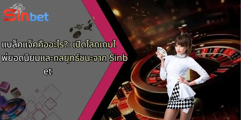 แบล็คแจ็คคืออะไร?: เปิดโลกเกมไพ่ยอดนิยมและกลยุทธ์ชนะจาก Sinbet